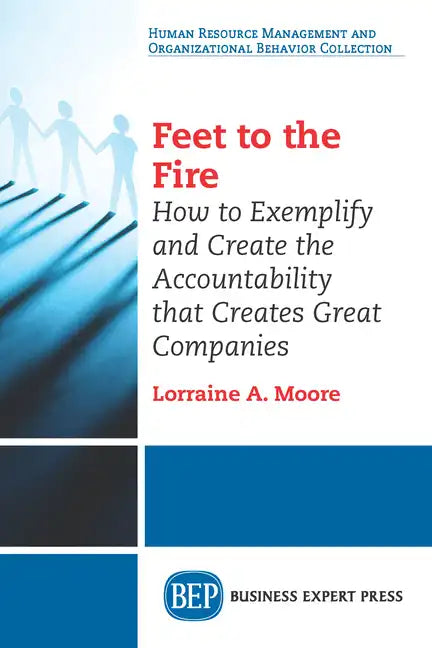 Feet to the Fire: How to Exemplify and Create the Accountability that Creates Great Companies - Paperback