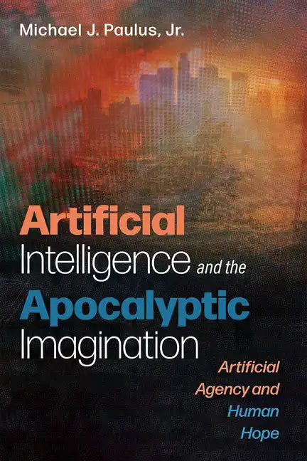 Artificial Intelligence and the Apocalyptic Imagination: Artificial Agency and Human Hope - Hardcover