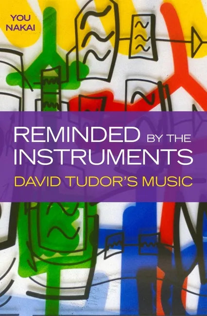 Reminded by the Instruments: David Tudor's Music - Hardcover