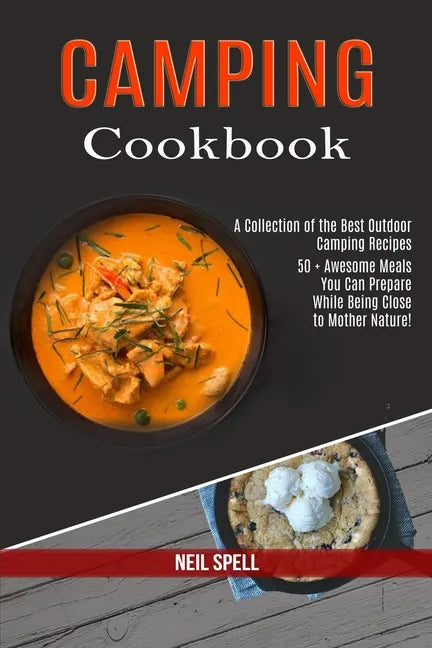 Camping Cookbook: 50 + Awesome Meals You Can Prepare While Being Close to Mother Nature! (A Collection of the Best Outdoor Camping Recipes) - Paperback