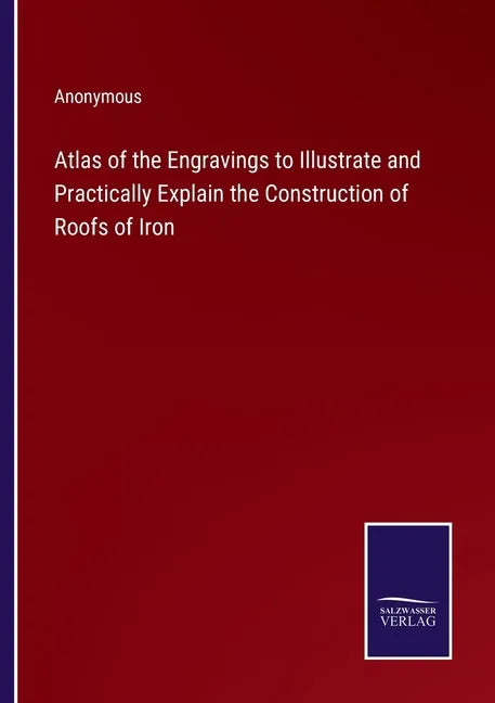 Atlas of the Engravings to Illustrate and Practically Explain the Construction of Roofs of Iron - Paperback
