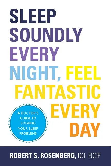 Sleep Soundly Every Night, Feel Fantastic Every Day: A Doctor's Guide to Solving Your Sleep Problems - Paperback