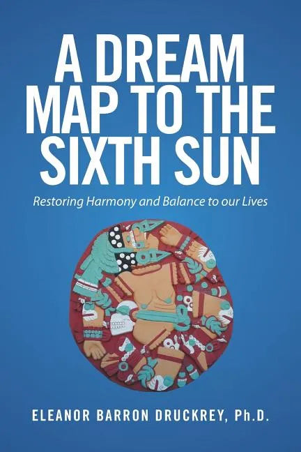 A Dream Map to the Sixth Sun: Restoring Harmony and Balance to our Lives - Paperback