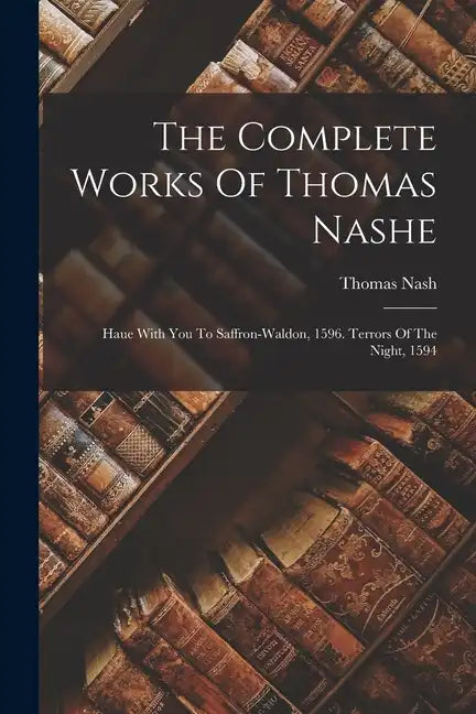 The Complete Works Of Thomas Nashe: Haue With You To Saffron-waldon, 1596. Terrors Of The Night, 1594 - Paperback