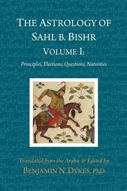 The Astrology of Sahl b. Bishr: Volume I: Principles, Elections, Questions, Nativities - Paperback
