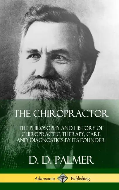 The Chiropractor: The Philosophy and History of Chiropractic Therapy, Care and Diagnostics by its Founder (Hardcover) - Hardcover