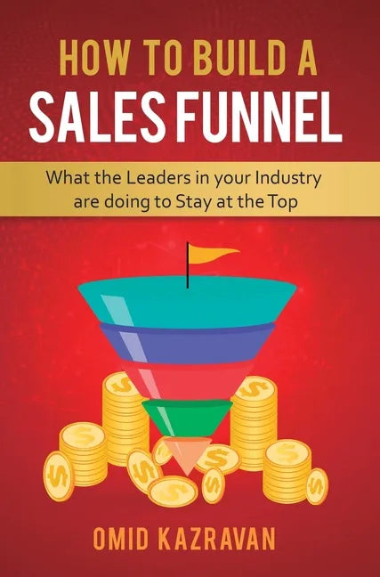 How to Build a Sales Funnel: What the Leaders in Your Industry Are Doing To Stay At the Top - Hardcover