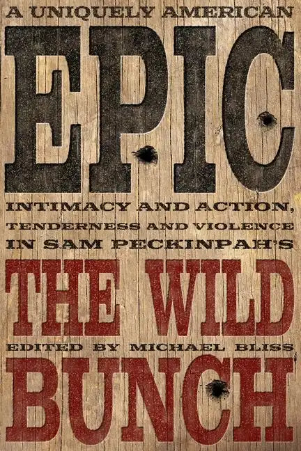 A Uniquely American Epic: Intimacy and Action, Tenderness and Violence in Sam Peckinpah's the Wild Bunch - Hardcover