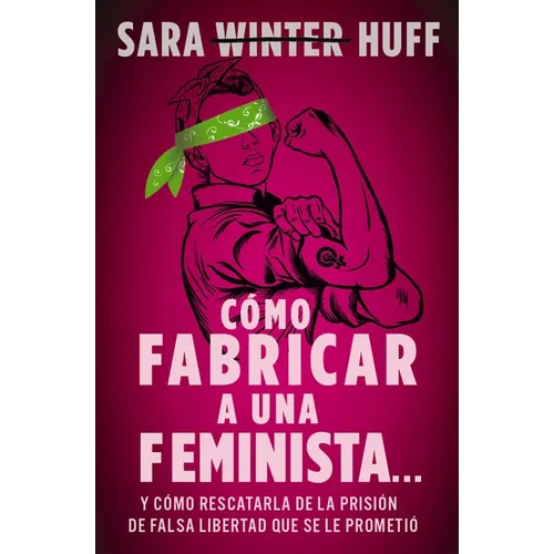 Cómo Fabricar a Una Feminista...: Y Cómo Rescatarla de la Prisión de Falsa Libertad Que Se Le Prometió - Paperback