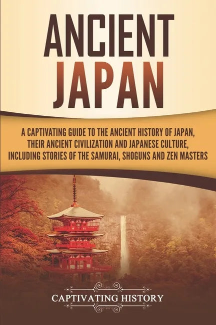 Ancient Japan: A Captivating Guide to the Ancient History of Japan, Their Ancient Civilization, and Japanese Culture, Including Stori - Paperback