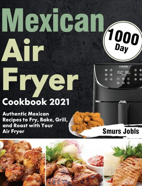 Mexican Air Fryer Cookbook 2021: 1000-Day Authentic Mexican Recipes to Fry, Bake, Grill, and Roast with Your Air Fryer - Hardcover