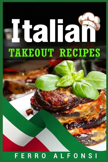 Italian Takeout Recipes: Making Pizza and Pasta at Home is a Pleasure with These Simple Italian Recipes! (2022 Cookbook for Beginners) - Paperback