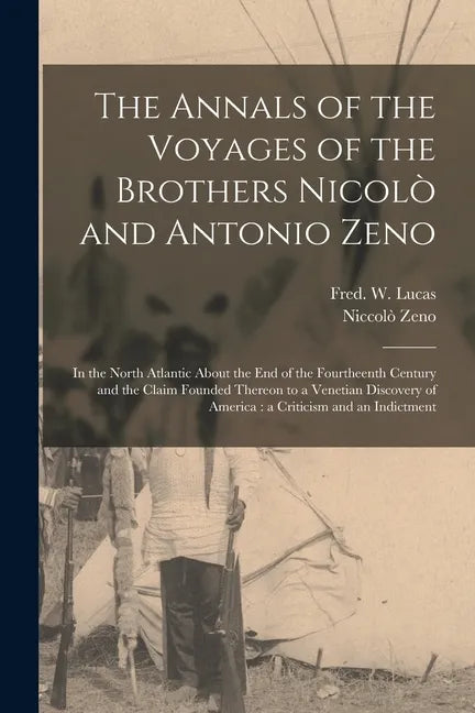The Annals of the Voyages of the Brothers Nicolò and Antonio Zeno [microform]: in the North Atlantic About the End of the Fourtheenth Century and the - Paperback