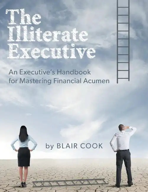 The Illiterate Executive: An Executive's Handbook for Mastering Financial Acumen - Paperback