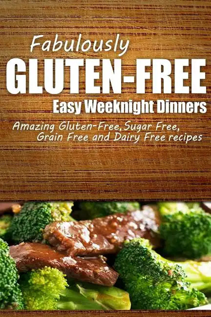 Fabulously Gluten-Free - Easy Weeknight Dinners: Yummy Gluten-Free Ideas for Celiac Disease and Gluten Sensitivity - Paperback