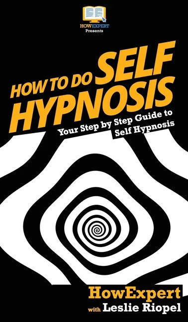 How To Do Self Hypnosis: Your Step By Step Guide To Self Hypnosis - Hardcover
