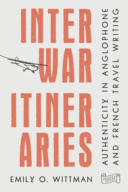 Interwar Itineraries: Authenticity in Anglophone and French Travel Writing - Paperback