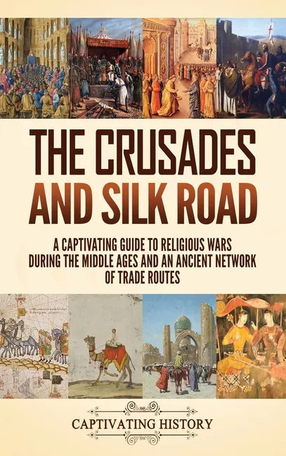 The Crusades and Silk Road: A Captivating Guide to Religious Wars During the Middle Ages and an Ancient Network of Trade Routes - Hardcover