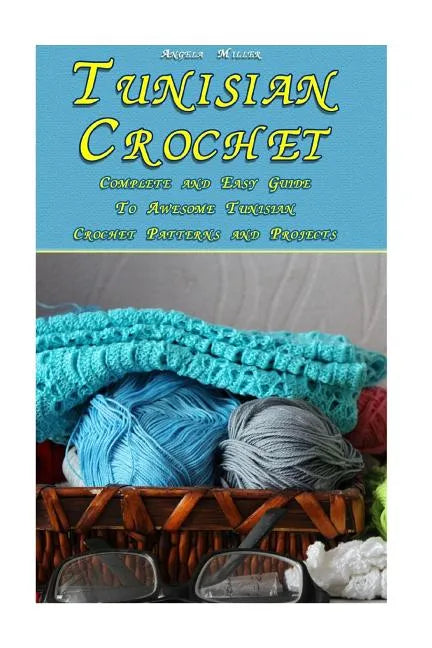 Tunisian Crochet: Complete and Easy Guide To Awesome Tunisian Crochet Patterns and Projects: (Tunisian Crochet Book) - Paperback