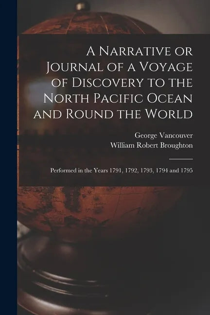 A Narrative or Journal of a Voyage of Discovery to the North Pacific Ocean and Round the World [microform]: Performed in the Years 1791, 1792, 1793, 1 - Paperback