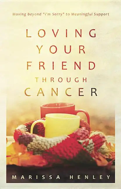 Loving Your Friend Through Cancer: Moving Beyond I'm Sorry to Meaningful Support - Paperback