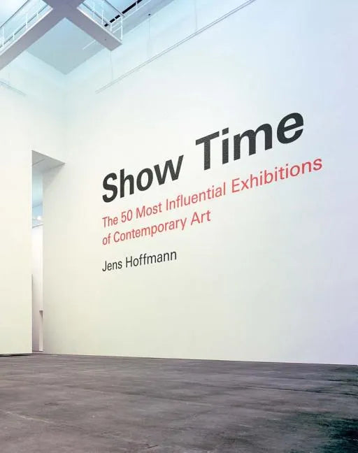 Show Time: The 50 Most Influential Exhibitions of Contemporary Art - Hardcover