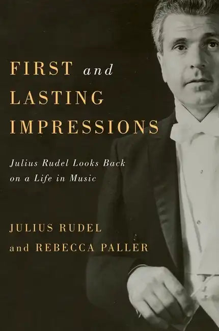 First and Lasting Impressions: Julius Rudel Looks Back on a Life in Music - Hardcover