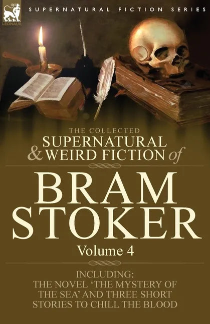 The Collected Supernatural and Weird Fiction of Bram Stoker: 4-Contains the Novel 'The Mystery of the Sea' and Three Short Stories to Chill the Blood - Paperback