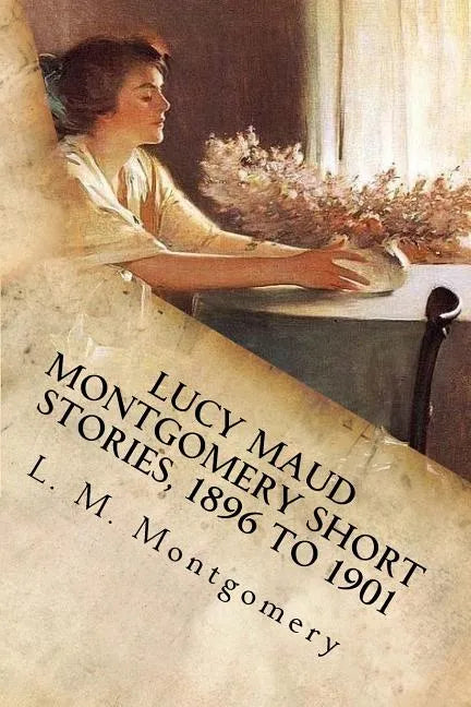 Lucy Maud Montgomery Short Stories, 1896 to 1901 - Paperback