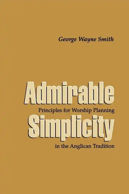Admirable Simplicity: Principles for Worship Planning in the Anglican Tradition - Paperback