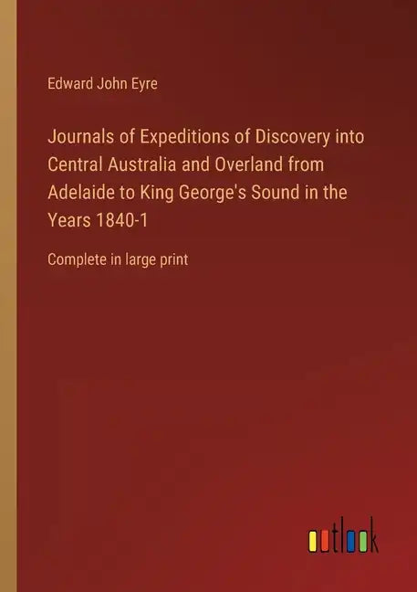 Journals of Expeditions of Discovery into Central Australia and Overland from Adelaide to King George's Sound in the Years 1840-1: Complete in large p - Paperback