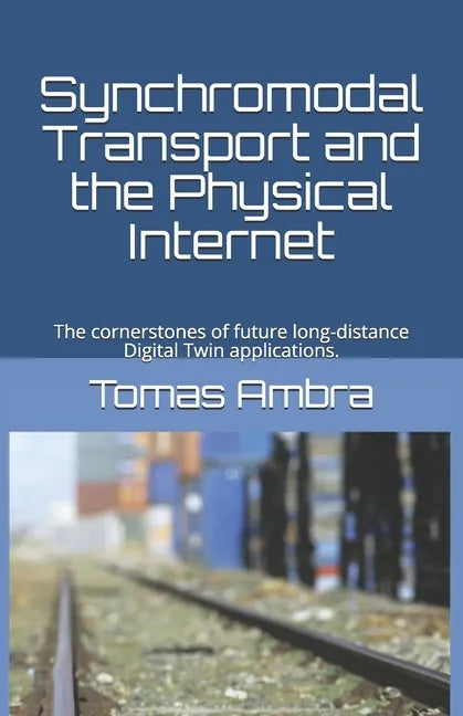 Synchromodal Transport and the Physical Internet: The cornerstones of future long-distance Digital Twin applications. - Paperback