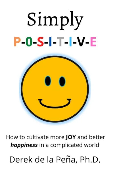Simply P-O-S-I-T-I-V-E: How to cultivate more JOY and better happiness in a complicated world - Paperback