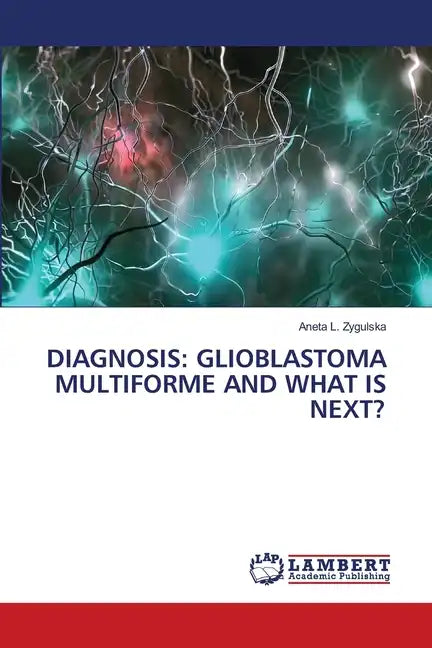 Diagnosis: Glioblastoma Multiforme and What Is Next? - Paperback