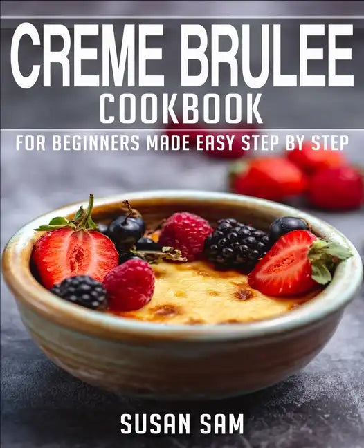 Creme Brulee Cookbook: Book 1, for Beginners Made Easy Step by Step - Paperback