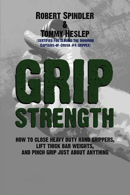 Grip Strength: How to Close Heavy Duty Hand Grippers, Lift Thick Bar Weights, and Pinch Grip Just About Anything - Paperback
