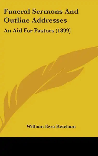 Funeral Sermons And Outline Addresses: An Aid For Pastors (1899) - Hardcover