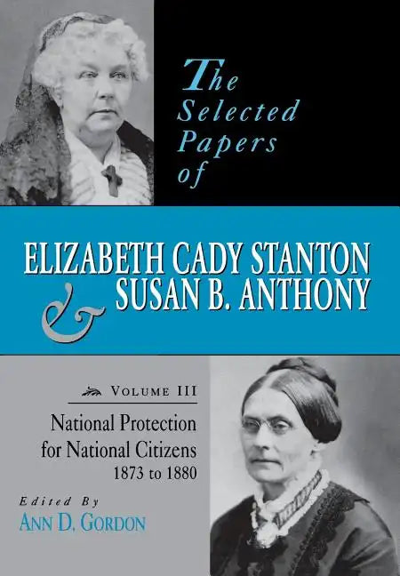 The Selected Papers of Elizabeth Cady Stanton and Susan B. Anthony: National Protection for National Citizens, 1873 to 1880 Volume 3 - Hardcover