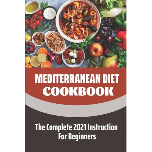Mediterranean Diet Cookbook: The Complete 2021 Instruction For Beginners: Mediterranean Diet Plan - Paperback