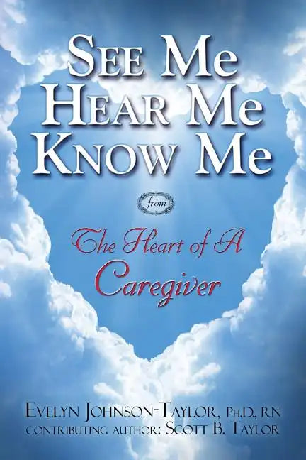 See Me Hear Me Know Me: The Heart of a Caregiver - Paperback