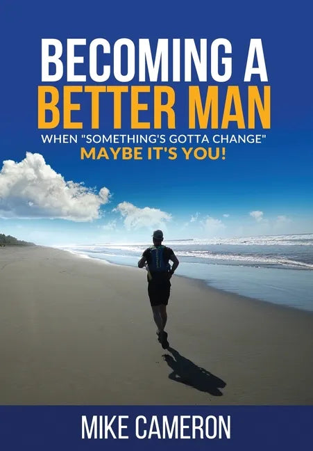 Becoming A Better Man: When "Something's Gotta Change" Maybe It's You! - Hardcover
