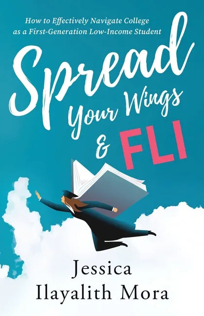 Spread Your Wings and FLI: How to Effectively Navigate College as a First-Generation, Low-Income Student - Paperback