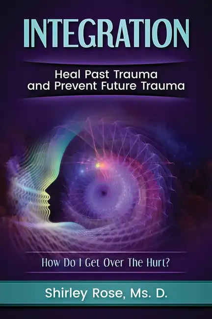 Integration: Heal Past Trauma and Prevent Future Trauma - Paperback
