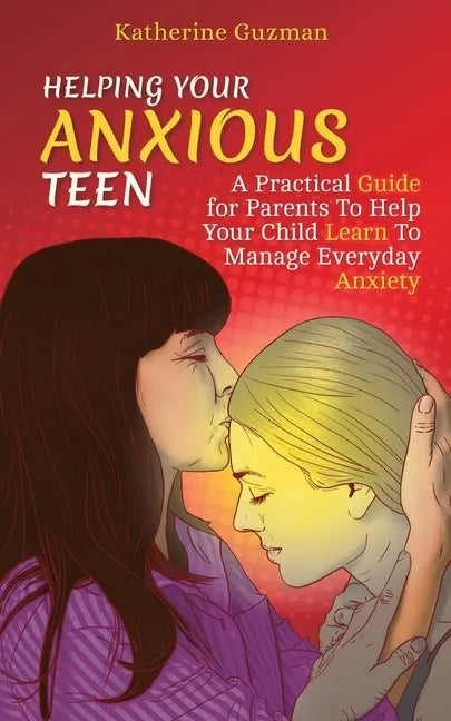 Helping Your Anxious Teen: A Practical Guide for Parents To Help Your Child Learn To Manage Everyday Anxiety - Paperback