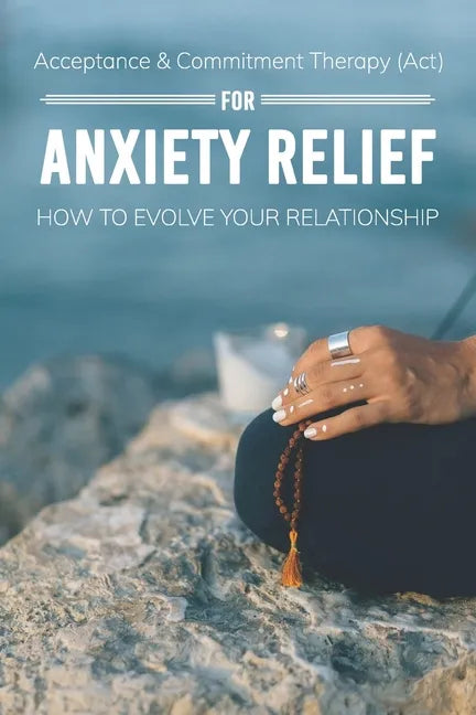 Acceptance & Commitment Therapy (Act) For Anxiety Relief: How To Evolve Your Relationship: Acceptance And Commitment Therapy For Couples - Paperback