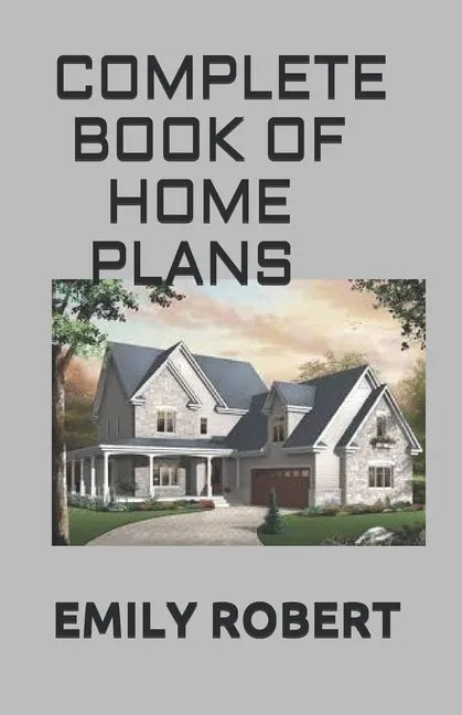 Complete Book of Home Plans: All You Need To Know About Home Design & Outdoor Living Ideas - Paperback