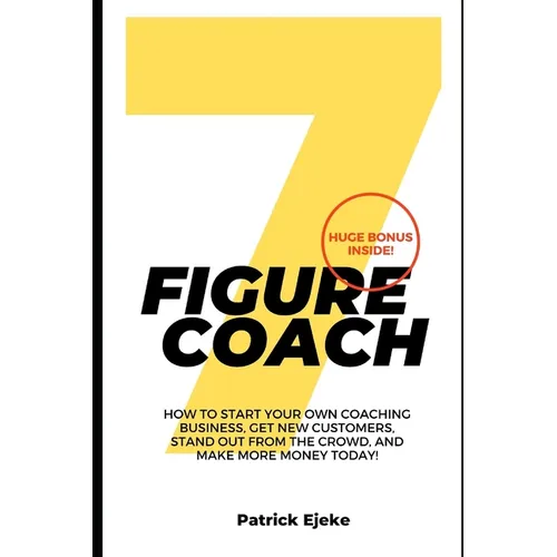 7 Figure Coach: How Start Your Own Coaching Business, Get New Customers, Stand Out from The Crowd, And Make More Money Today! - Paperback