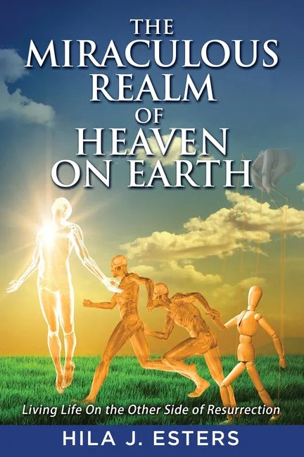 The Miraculous Realm of Heaven on Earth: Living Life on the Other Side of Resurrection - Paperback
