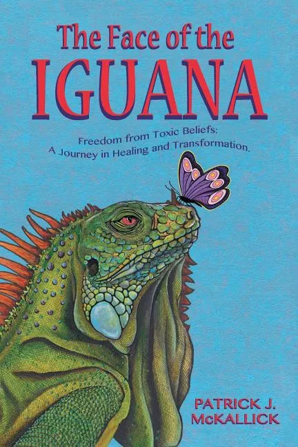 The Face of the Iguana: Freedom from Toxic Beliefs: a Journey in Healing and Transformation - Paperback