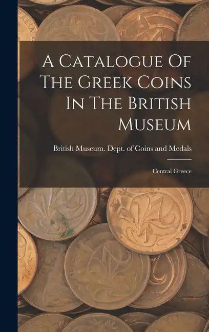 A Catalogue Of The Greek Coins In The British Museum: Central Greece - Hardcover